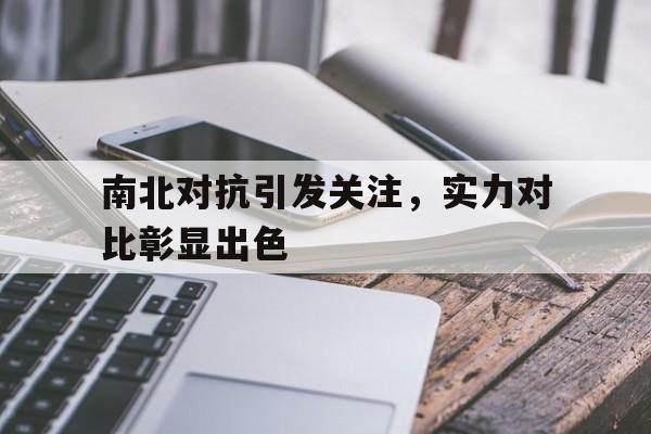 开云官网-关于南北对抗引发关注,实力对比彰显出色的信息